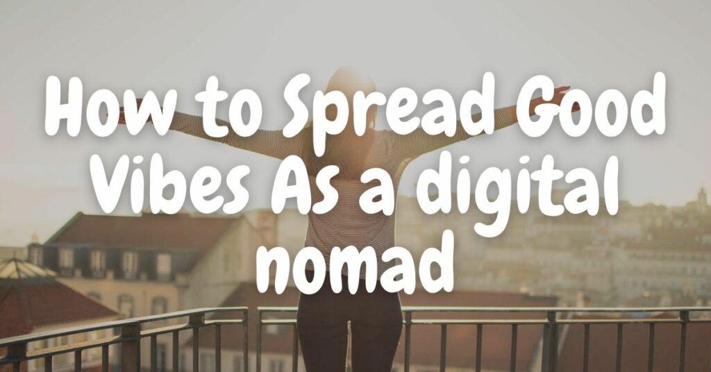 How to Spread Good Vibes & Positive Energy As a digital nomad